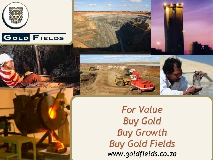 For Value Buy Gold Buy Growth Buy Gold Fields www. goldfields. co. za 