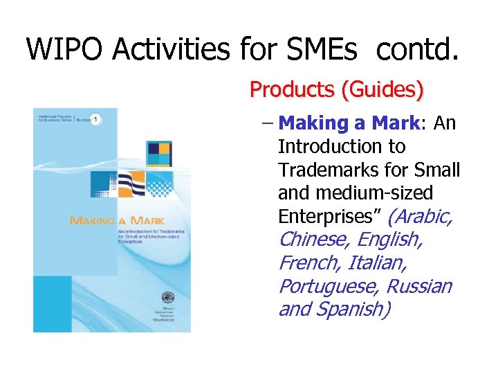 WIPO Activities for SMEs contd. Products (Guides) – Making a Mark: An Introduction to