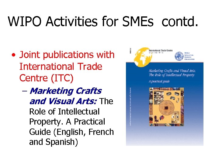 WIPO Activities for SMEs contd. • Joint publications with International Trade Centre (ITC) –