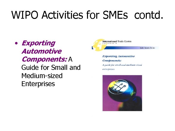 WIPO Activities for SMEs contd. • Exporting Automotive Components: A Guide for Small and