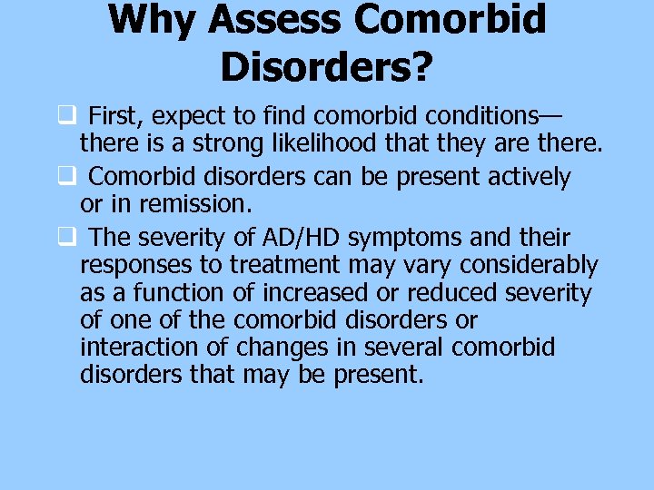 Why Assess Comorbid Disorders? q First, expect to find comorbid conditions— there is a