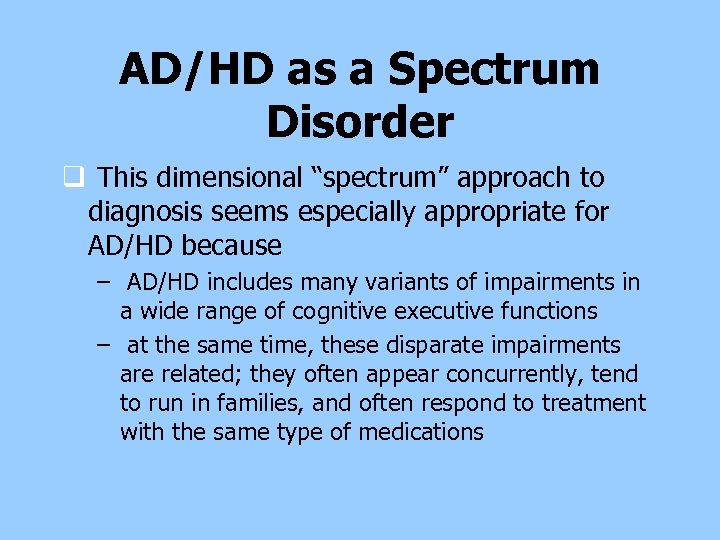 AD/HD as a Spectrum Disorder q This dimensional “spectrum” approach to diagnosis seems especially