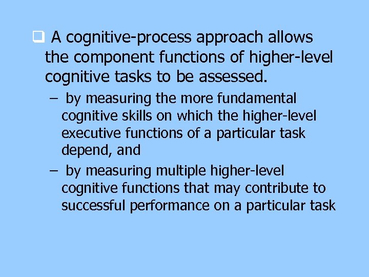 q A cognitive-process approach allows the component functions of higher-level cognitive tasks to be