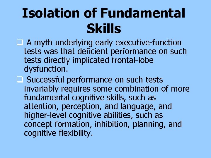 Isolation of Fundamental Skills q A myth underlying early executive-function tests was that deficient