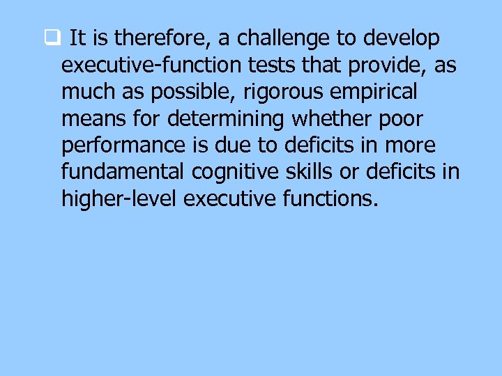 q It is therefore, a challenge to develop executive-function tests that provide, as much