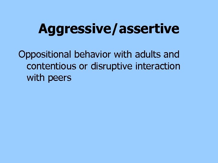 Aggressive/assertive Oppositional behavior with adults and contentious or disruptive interaction with peers 