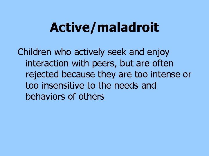 Active/maladroit Children who actively seek and enjoy interaction with peers, but are often rejected