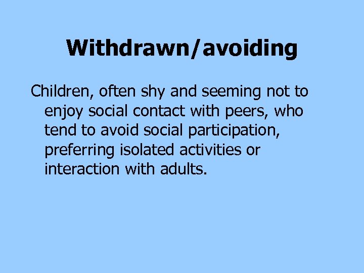 Withdrawn/avoiding Children, often shy and seeming not to enjoy social contact with peers, who