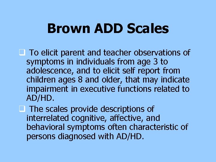 Brown ADD Scales q To elicit parent and teacher observations of symptoms in individuals