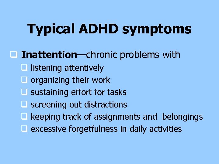 Typical ADHD symptoms q Inattention—chronic problems with q q q listening attentively organizing their