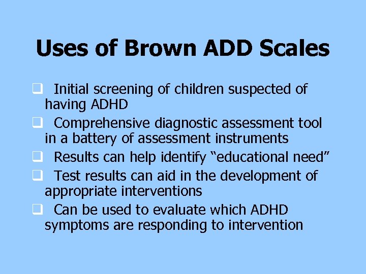 Uses of Brown ADD Scales q Initial screening of children suspected of having ADHD