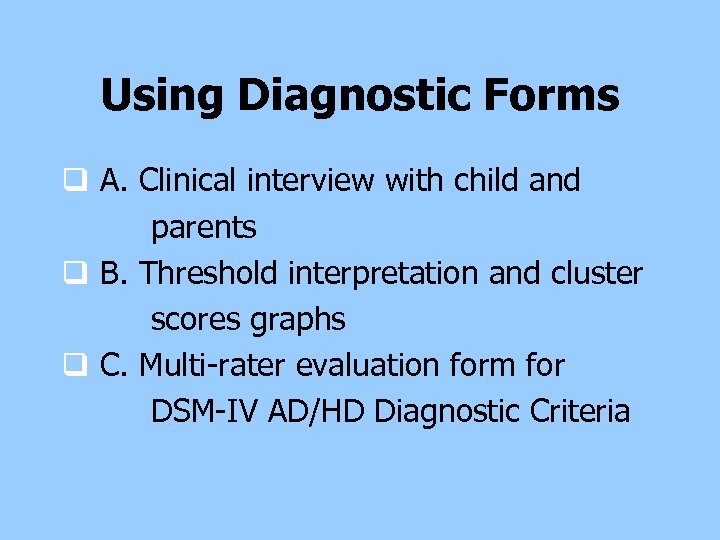 Using Diagnostic Forms q A. Clinical interview with child and parents q B. Threshold