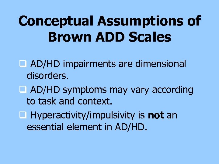 Conceptual Assumptions of Brown ADD Scales q AD/HD impairments are dimensional disorders. q AD/HD