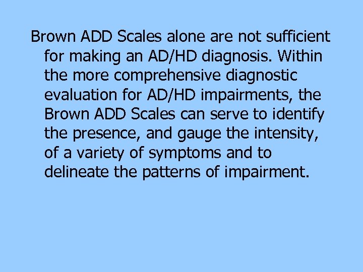 Brown ADD Scales alone are not sufficient for making an AD/HD diagnosis. Within the