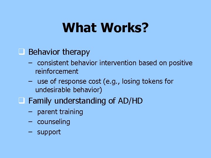 What Works? q Behavior therapy – consistent behavior intervention based on positive reinforcement –