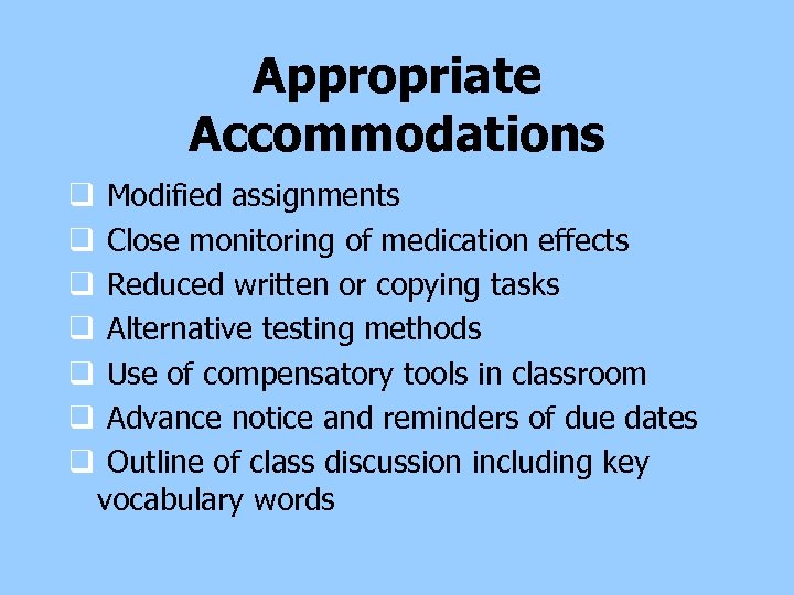 Appropriate Accommodations q q q q Modified assignments Close monitoring of medication effects Reduced