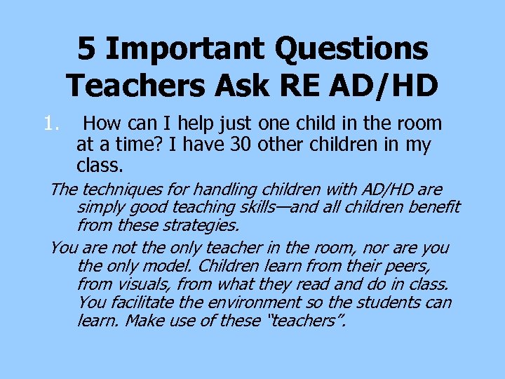 5 Important Questions Teachers Ask RE AD/HD 1. How can I help just one