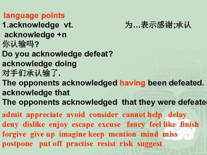 language points 1. acknowledge vt. 为…表示感谢; 承认 acknowledge +n 你认输吗? Do you acknowledge defeat?