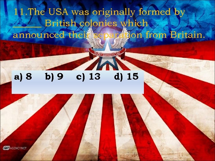 11. The USA was originally formed by ______ British colonies which announced their separation
