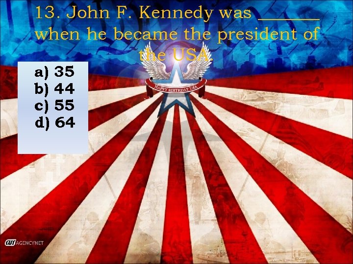 13. John F. Kennedy was _______ when he became the president of the USA.