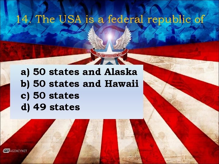 14. The USA is a federal republic of a) 50 states and Alaska b)