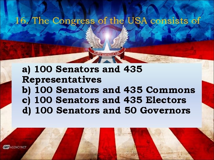 16. The Congress of the USA consists of a) 100 Senators and 435 Representatives