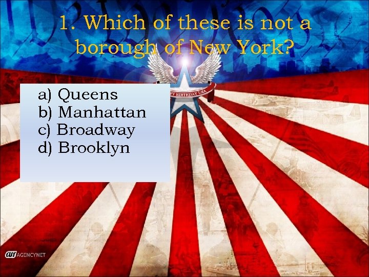 1. Which of these is not a borough of New York? a) Queens b)