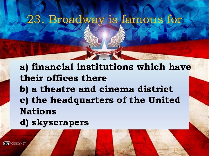 23. Broadway is famous for a) financial institutions which have their offices there b)