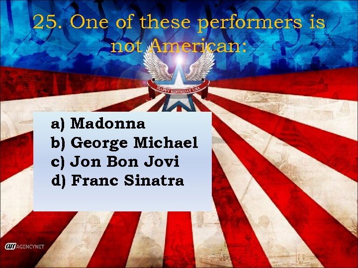 25. One of these performers is not American: a) Madonna b) George Michael c)