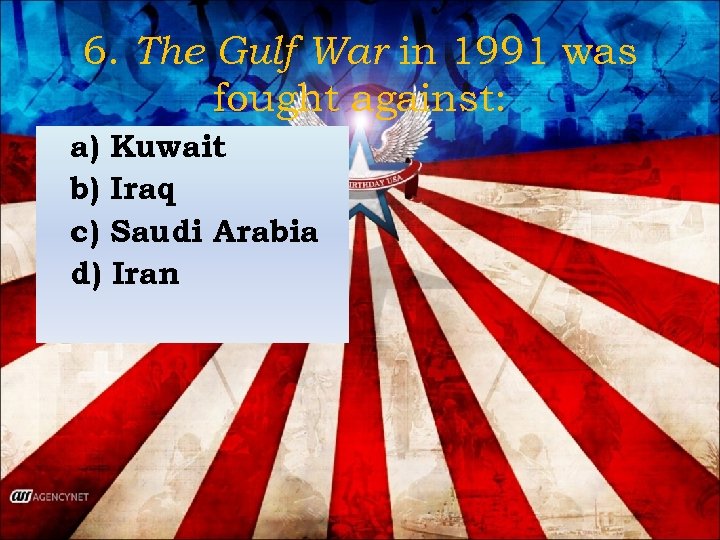 6. The Gulf War in 1991 was fought against: a) Kuwait b) Iraq c)