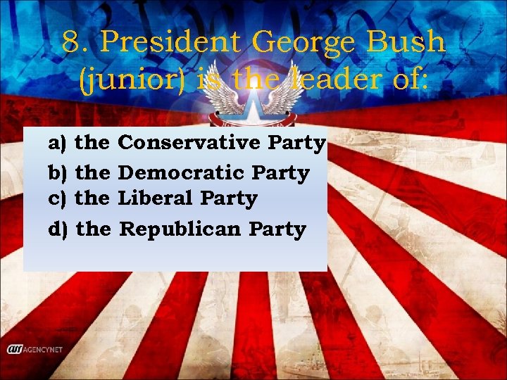8. President George Bush (junior) is the leader of: a) the Conservative Party b)