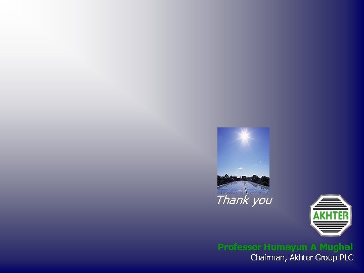 Thank you Professor Humayun A Mughal Chairman, Akhter Group PLC 