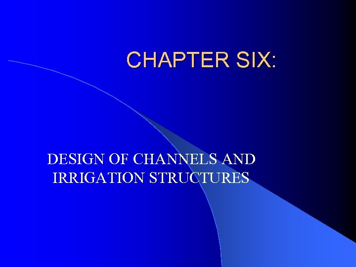 CHAPTER SIX: DESIGN OF CHANNELS AND IRRIGATION STRUCTURES 