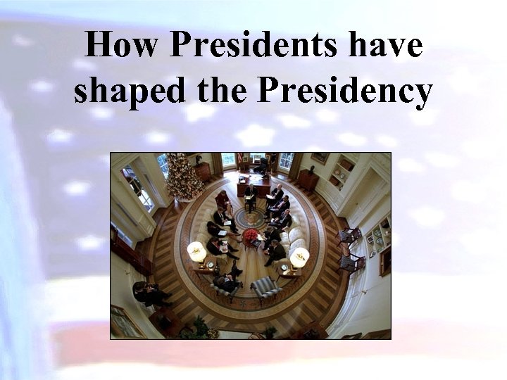 How Presidents have shaped the Presidency 