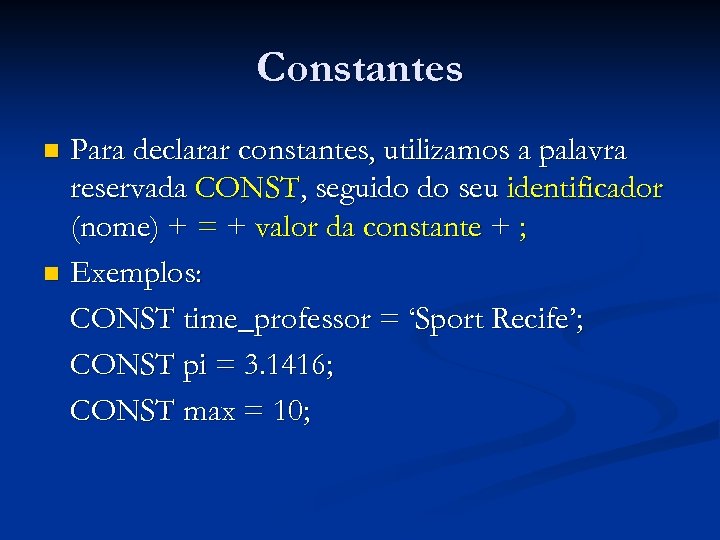Constantes Para declarar constantes, utilizamos a palavra reservada CONST, seguido do seu identificador (nome)