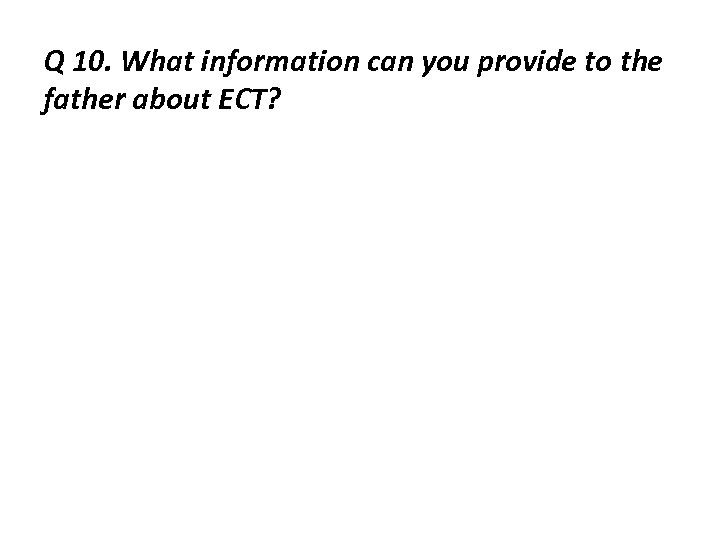 Q 10. What information can you provide to the father about ECT? 