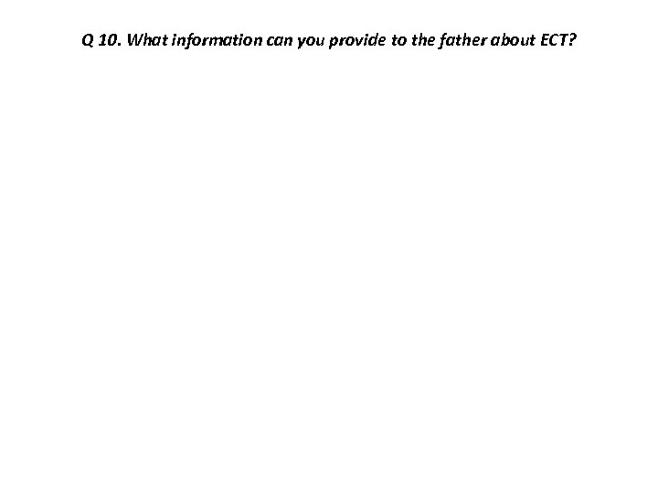 Q 10. What information can you provide to the father about ECT? 