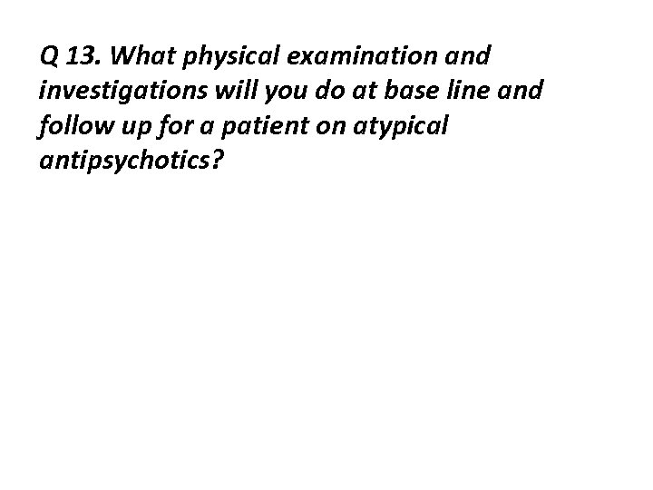 Q 13. What physical examination and investigations will you do at base line and