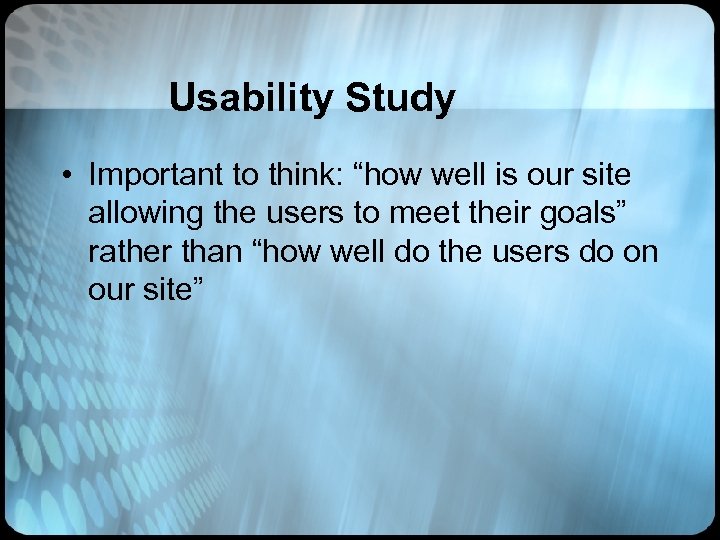 Usability Study • Important to think: “how well is our site allowing the users