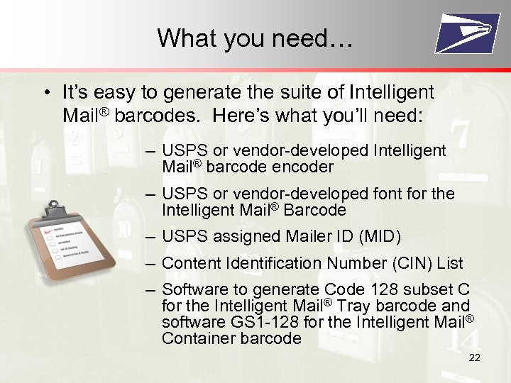 What you need… • It’s easy to generate the suite of Intelligent Mail® barcodes.