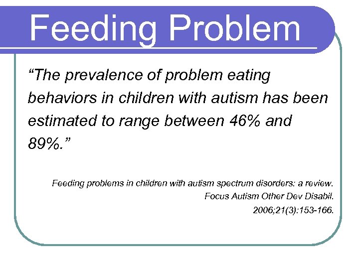 Feeding Problem “The prevalence of problem eating behaviors in children with autism has been