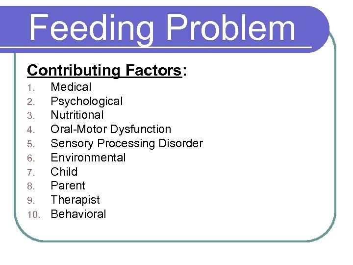 Feeding Problem Contributing Factors: 1. 2. 3. 4. 5. 6. 7. 8. 9. 10.