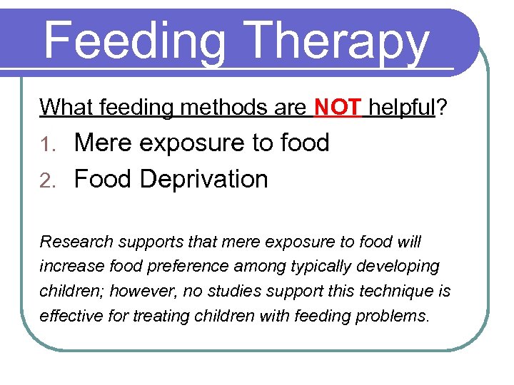 Feeding Therapy What feeding methods are NOT helpful? Mere exposure to food 2. Food