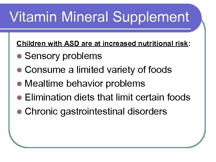 Vitamin Mineral Supplement Children with ASD are at increased nutritional risk: l Sensory problems