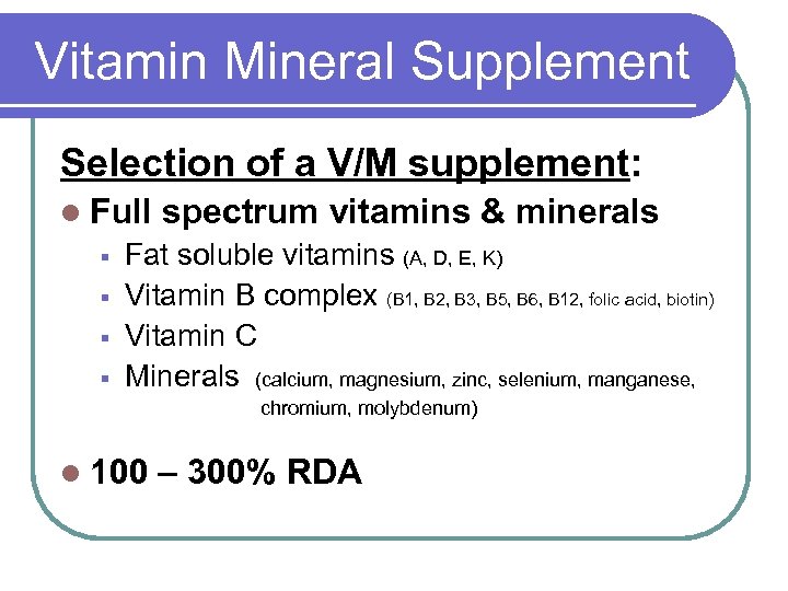 Vitamin Mineral Supplement Selection of a V/M supplement: l Full § § spectrum vitamins