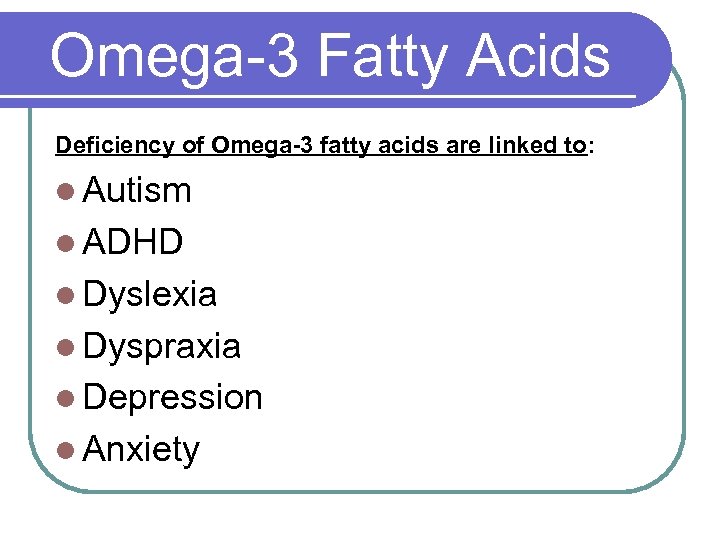 Omega-3 Fatty Acids Deficiency of Omega-3 fatty acids are linked to: l Autism l