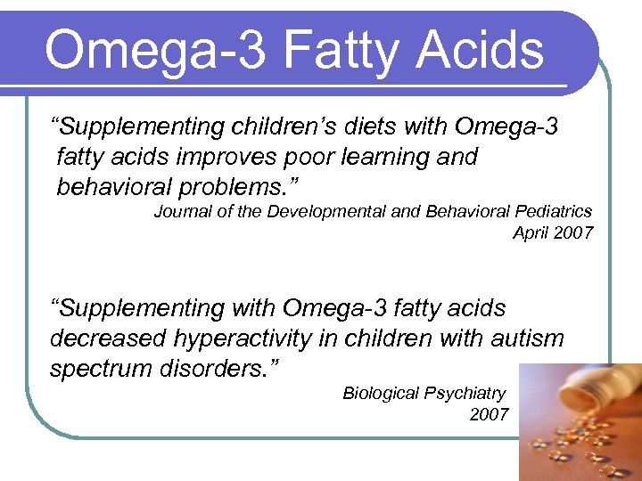 Omega-3 Fatty Acids “Supplementing children’s diets with Omega-3 fatty acids improves poor learning and