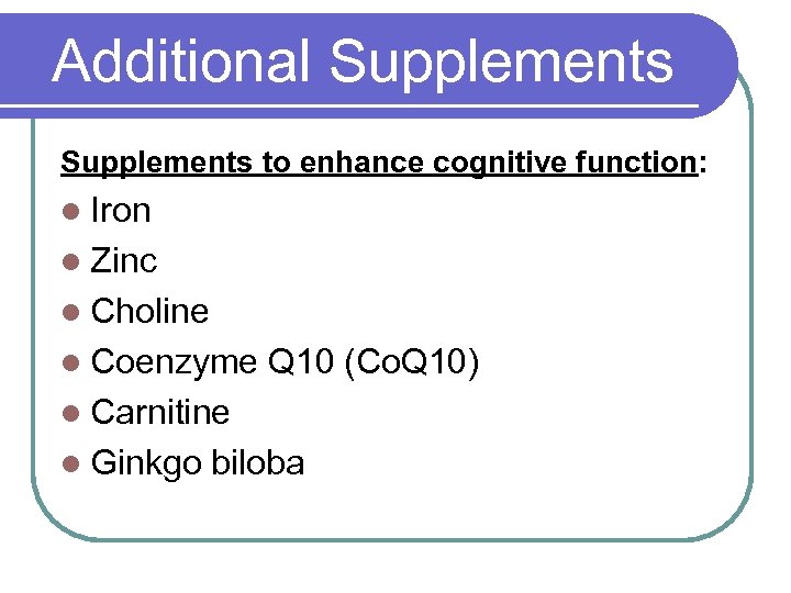 Additional Supplements to enhance cognitive function: l Iron l Zinc l Choline l Coenzyme