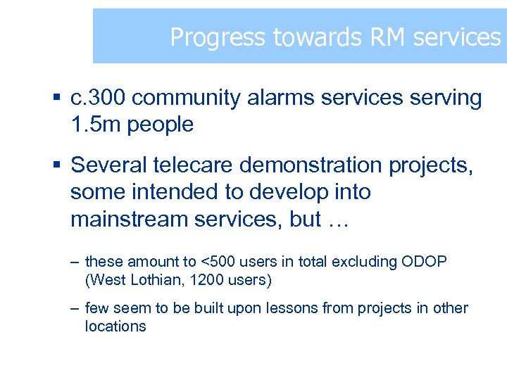 Progress towards RM services § c. 300 community alarms services serving 1. 5 m