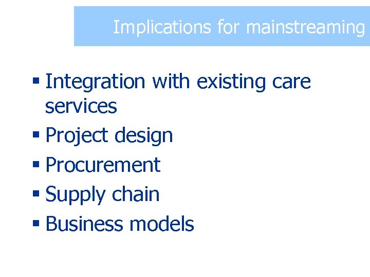 Implications for mainstreaming § Integration with existing care services § Project design § Procurement